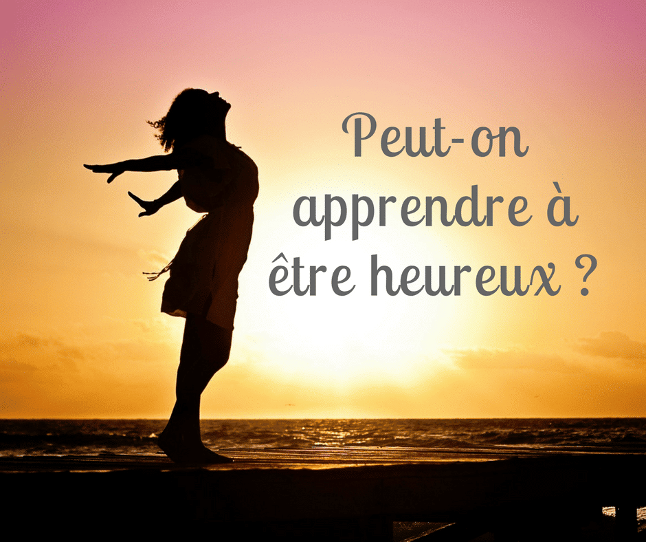 Apprendre A Etre Heureux Oui Le Bonheur Aussi S Apprend